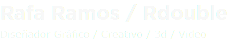 Rafa Ramos / Rdouble Diseñador Gráfico / Creativo / 3d / Video